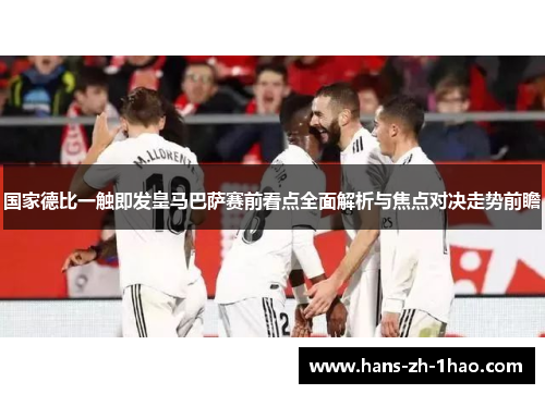 国家德比一触即发皇马巴萨赛前看点全面解析与焦点对决走势前瞻