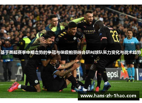 基于英超赛季中期走势的争冠与保级前景综合研判球队实力变化与战术趋势