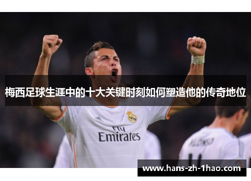 梅西足球生涯中的十大关键时刻如何塑造他的传奇地位