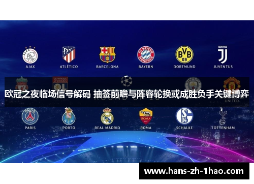 欧冠之夜临场信号解码 抽签前瞻与阵容轮换或成胜负手关键博弈 欧冠之夜临场信号解码 抽签前瞻与阵容轮换或成胜负手关键博弈