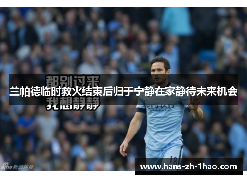 兰帕德临时救火结束后归于宁静在家静待未来机会