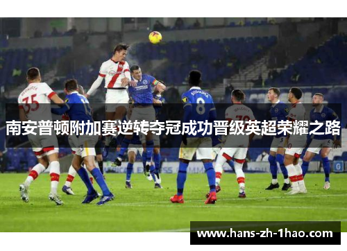 南安普顿附加赛逆转夺冠成功晋级英超荣耀之路 南安普顿附加赛逆转夺冠成功晋级英超荣耀之路