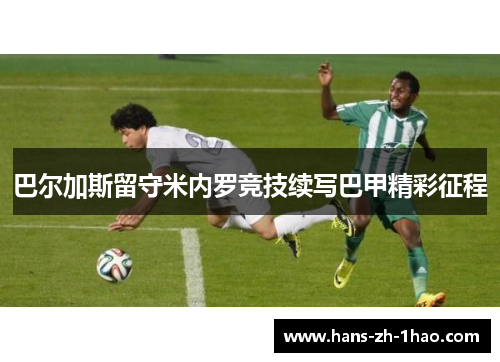 巴尔加斯留守米内罗竞技续写巴甲精彩征程