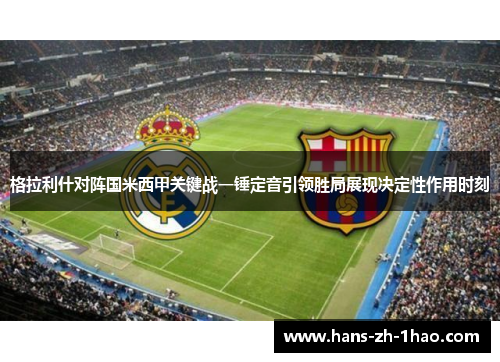 格拉利什对阵国米西甲关键战一锤定音引领胜局展现决定性作用时刻