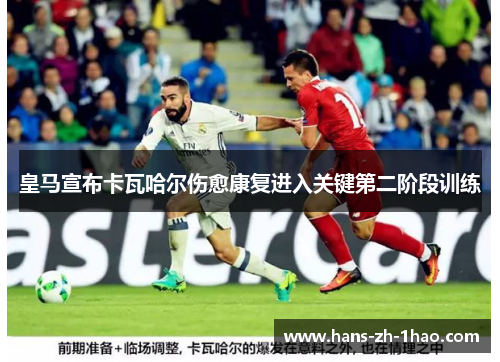 皇马宣布卡瓦哈尔伤愈康复进入关键第二阶段训练