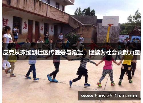 皮克从球场到社区传递爱与希望，继续为社会贡献力量