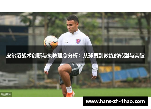 皮尔洛战术创新与执教理念分析：从球员到教练的转型与突破
