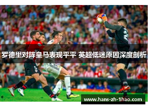 罗德里对阵皇马表现平平 英超低迷原因深度剖析