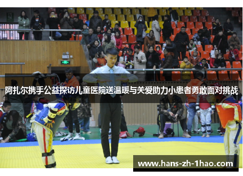 阿扎尔携手公益探访儿童医院送温暖与关爱助力小患者勇敢面对挑战