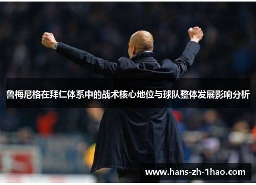 鲁梅尼格在拜仁体系中的战术核心地位与球队整体发展影响分析